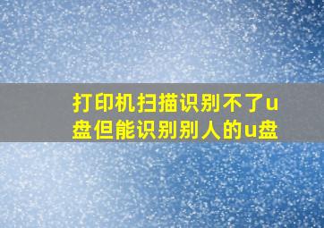 打印机扫描识别不了u盘但能识别别人的u盘