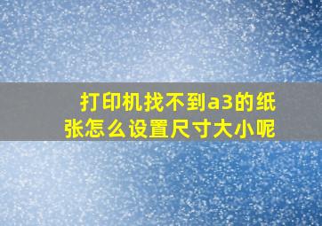 打印机找不到a3的纸张怎么设置尺寸大小呢