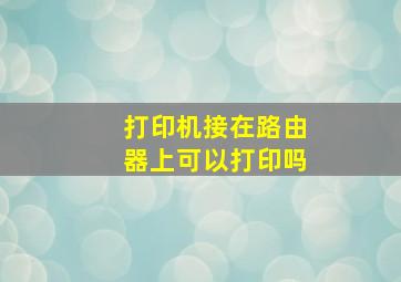 打印机接在路由器上可以打印吗