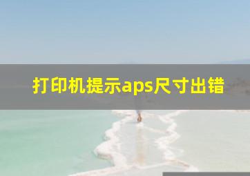 打印机提示aps尺寸出错