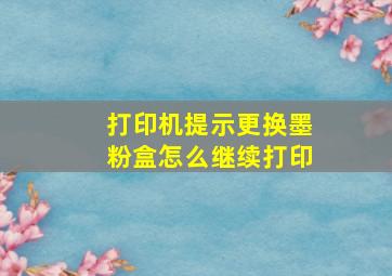 打印机提示更换墨粉盒怎么继续打印