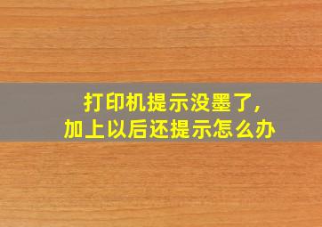 打印机提示没墨了,加上以后还提示怎么办