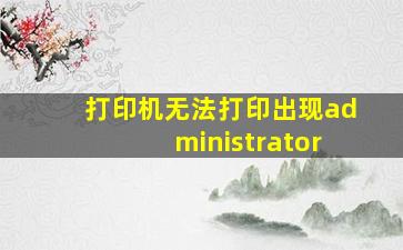 打印机无法打印出现administrator