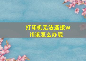 打印机无法连接wifi该怎么办呢