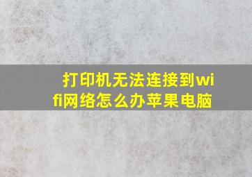 打印机无法连接到wifi网络怎么办苹果电脑