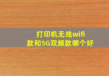 打印机无线wifi款和5G双频款哪个好