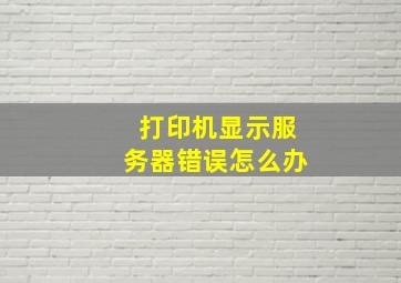 打印机显示服务器错误怎么办