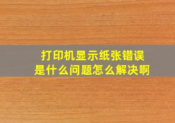 打印机显示纸张错误是什么问题怎么解决啊