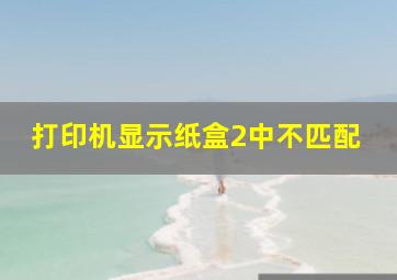 打印机显示纸盒2中不匹配