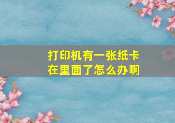 打印机有一张纸卡在里面了怎么办啊