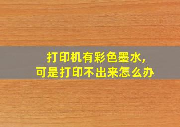 打印机有彩色墨水,可是打印不出来怎么办