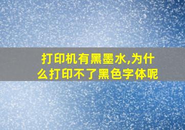 打印机有黑墨水,为什么打印不了黑色字体呢