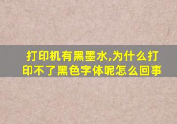 打印机有黑墨水,为什么打印不了黑色字体呢怎么回事