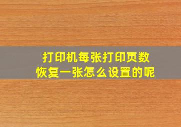 打印机每张打印页数恢复一张怎么设置的呢