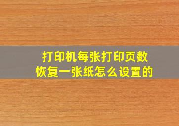 打印机每张打印页数恢复一张纸怎么设置的