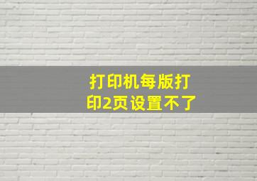 打印机每版打印2页设置不了