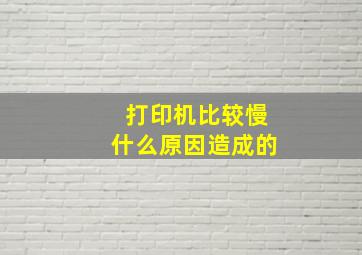 打印机比较慢什么原因造成的