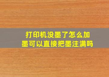 打印机没墨了怎么加墨可以直接把墨注满吗