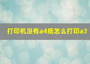 打印机没有a4纸怎么打印a3