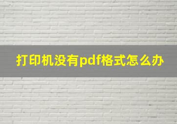 打印机没有pdf格式怎么办