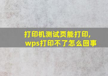 打印机测试页能打印,wps打印不了怎么回事