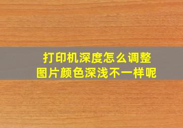 打印机深度怎么调整图片颜色深浅不一样呢