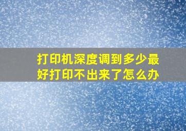 打印机深度调到多少最好打印不出来了怎么办