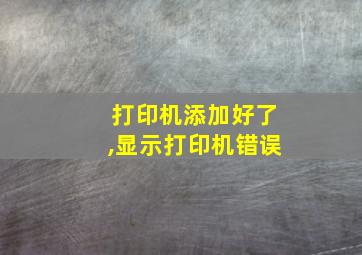 打印机添加好了,显示打印机错误