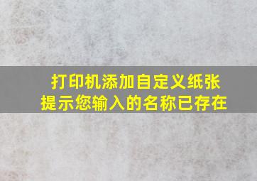 打印机添加自定义纸张提示您输入的名称已存在