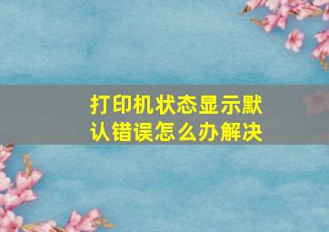 打印机状态显示默认错误怎么办解决