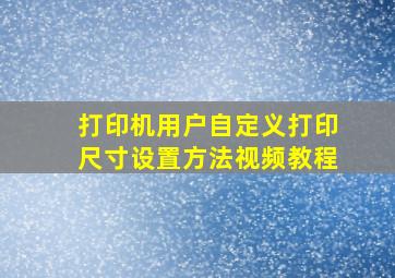 打印机用户自定义打印尺寸设置方法视频教程