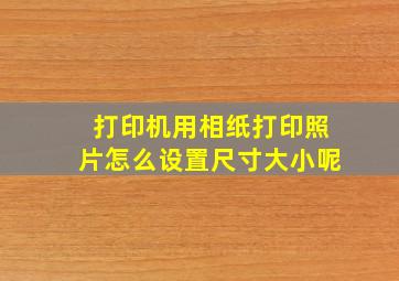 打印机用相纸打印照片怎么设置尺寸大小呢