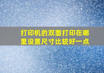 打印机的双面打印在哪里设置尺寸比较好一点