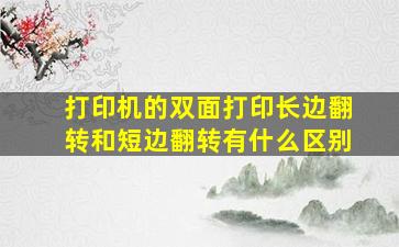 打印机的双面打印长边翻转和短边翻转有什么区别