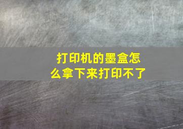 打印机的墨盒怎么拿下来打印不了