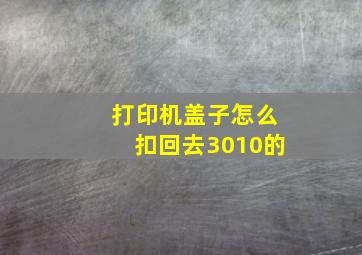 打印机盖子怎么扣回去3010的