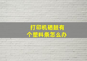 打印机硒鼓有个塑料条怎么办