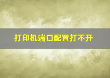 打印机端口配置打不开