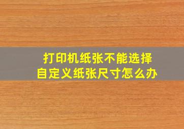 打印机纸张不能选择自定义纸张尺寸怎么办