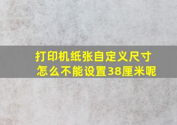 打印机纸张自定义尺寸怎么不能设置38厘米呢