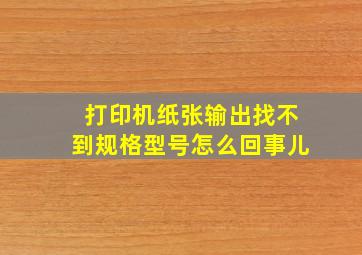 打印机纸张输出找不到规格型号怎么回事儿