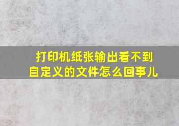 打印机纸张输出看不到自定义的文件怎么回事儿