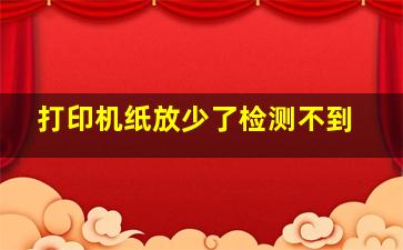 打印机纸放少了检测不到