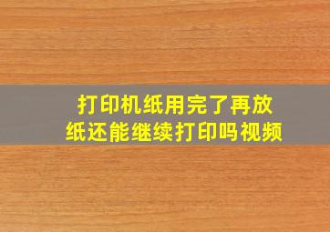 打印机纸用完了再放纸还能继续打印吗视频