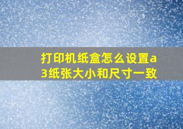 打印机纸盒怎么设置a3纸张大小和尺寸一致