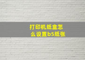 打印机纸盒怎么设置b5纸张