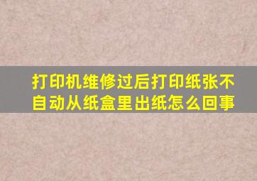 打印机维修过后打印纸张不自动从纸盒里出纸怎么回事