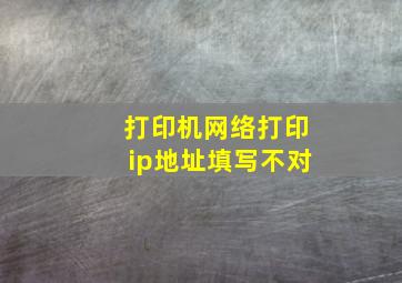 打印机网络打印ip地址填写不对