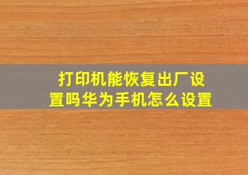 打印机能恢复出厂设置吗华为手机怎么设置