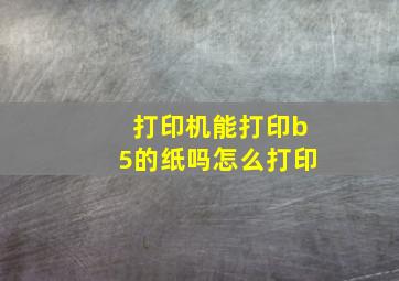 打印机能打印b5的纸吗怎么打印